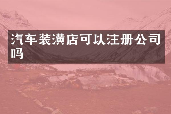 汽车装潢店可以注册公司吗