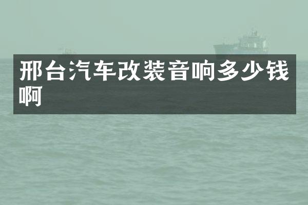 邢台汽车改装音响多少钱啊