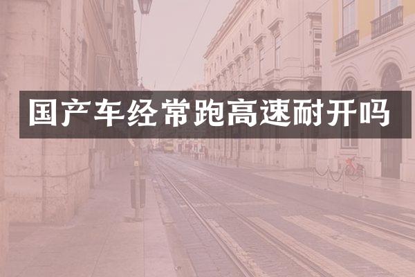 国产车经常跑高速耐开吗
