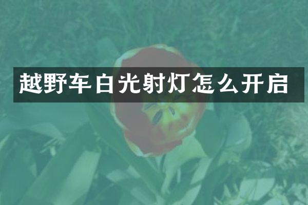 越野车白光射灯怎么开启