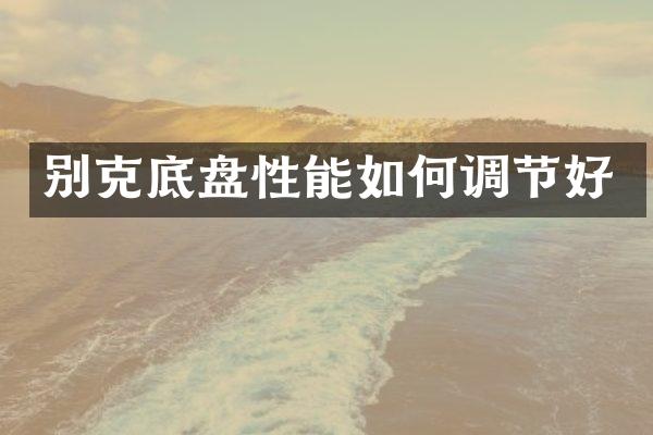 别克底盘性能如何调节好