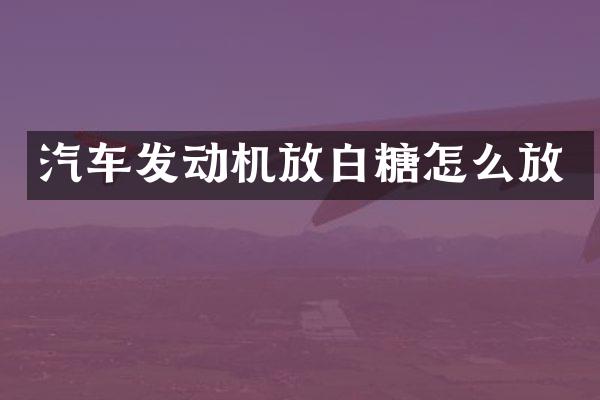 汽车发动机放白糖怎么放