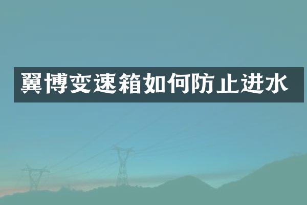 翼博变速箱如何防止进水