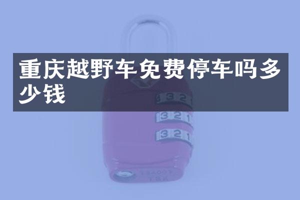 重庆越野车免费停车吗多少钱