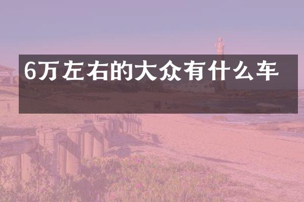 6万左右的大众有什么车型