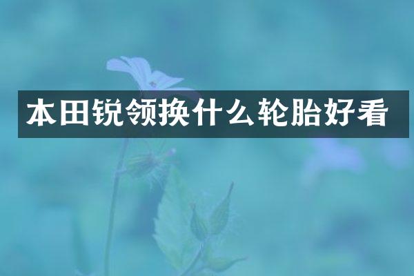 本田锐领换什么轮胎好看