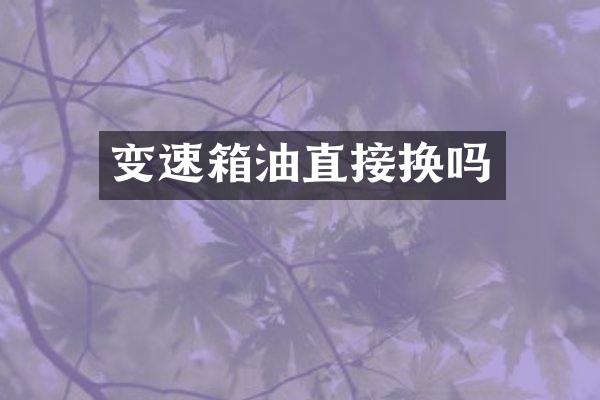 变速箱油直接换吗