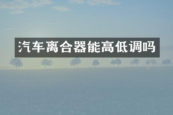 汽车离合器能高低调吗
