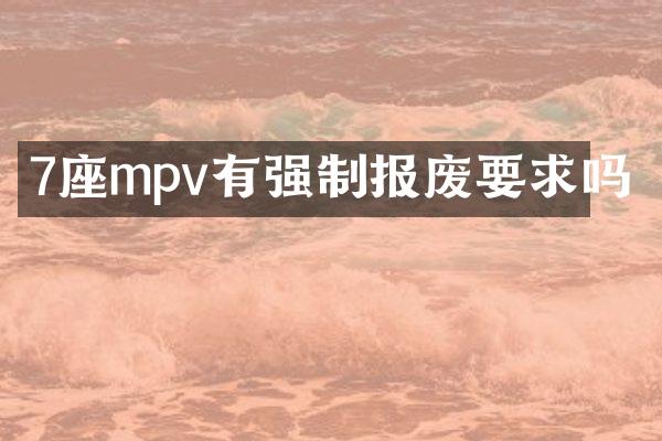 7座mpv有强制报废要求吗