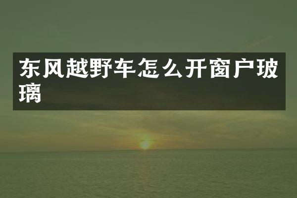 东风越野车怎么开窗户玻璃