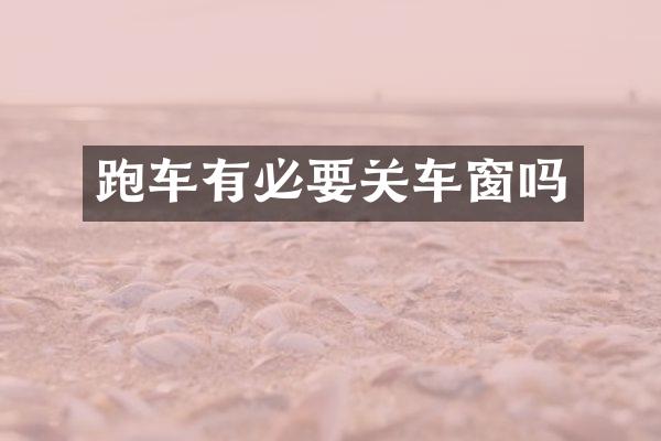 跑车有必要关车窗吗