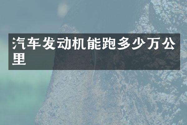 汽车发动机能跑多少万公里