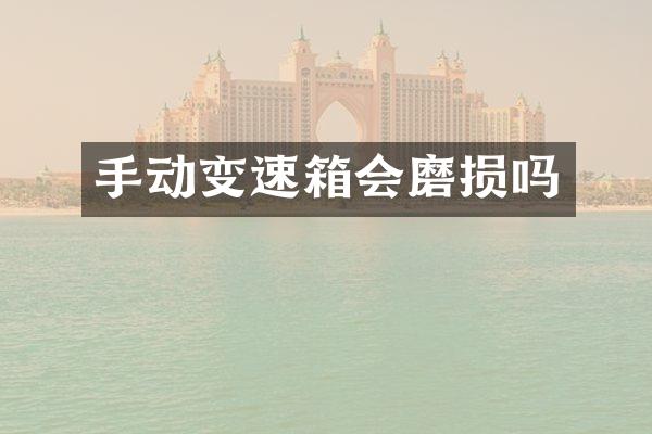 手动变速箱会磨损吗