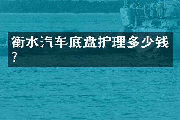 衡水汽车底盘护理多少钱？