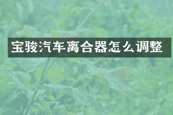 宝骏汽车离合器怎么调整