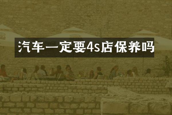 汽车一定要4s店保养吗