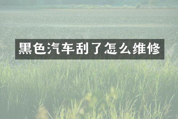 黑色汽车刮了怎么维修