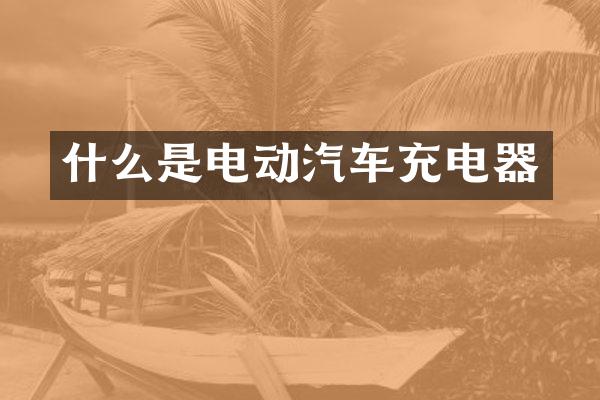 什么是电动汽车充电器