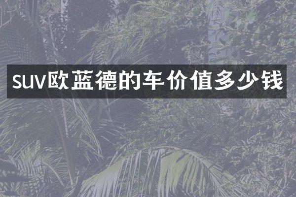 suv欧蓝德的车价值多少钱