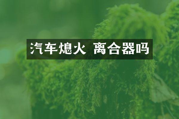 汽车熄火 离合器吗