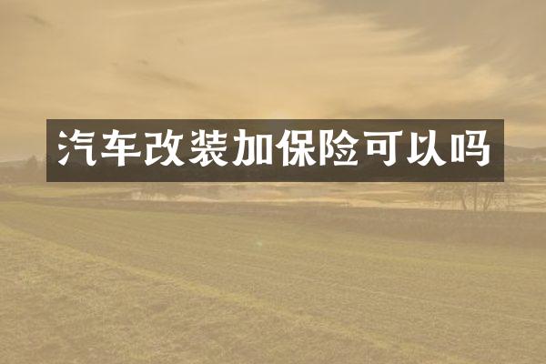 汽车改装加保险可以吗