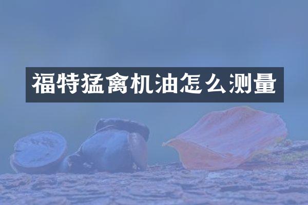 福特猛禽机油怎么测量