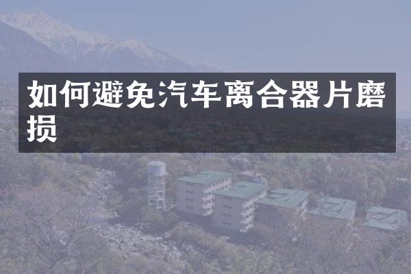 如何避免汽车离合器片磨损