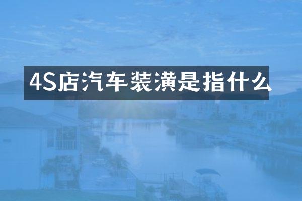 4S店汽车装潢是指什么