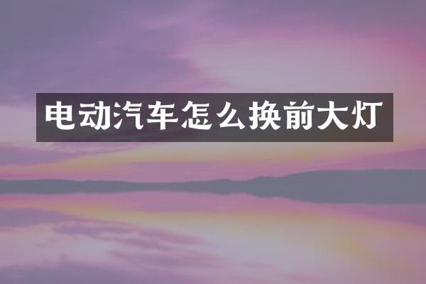 电动汽车怎么换前大灯