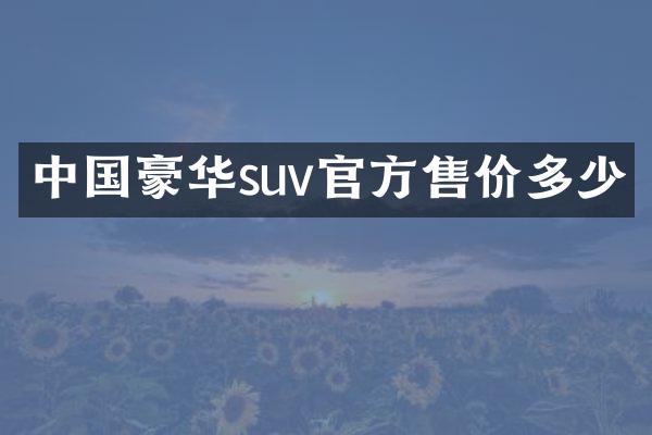 中国豪华suv官方售价多少