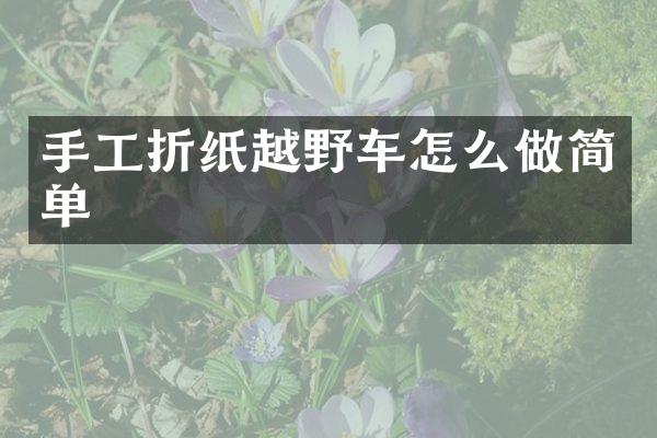 手工折纸越野车怎么做简单
