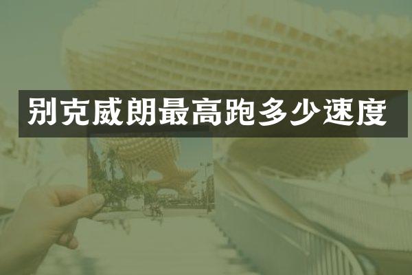 别克威朗最高跑多少速度