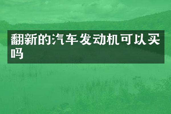 翻新的汽车发动机可以买吗