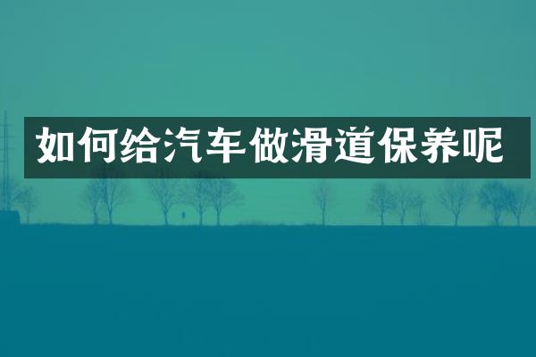 如何给汽车做滑道保养呢
