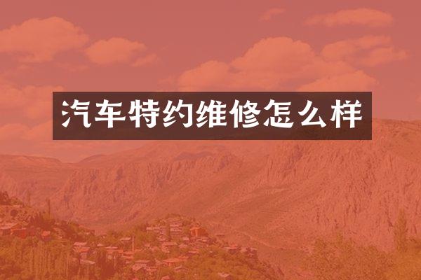 汽车特约维修怎么样