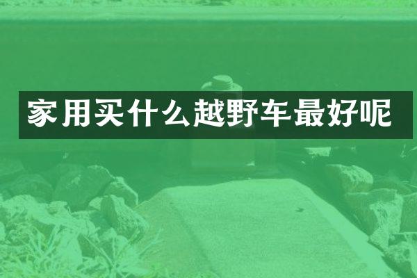 家用买什么越野车最好呢