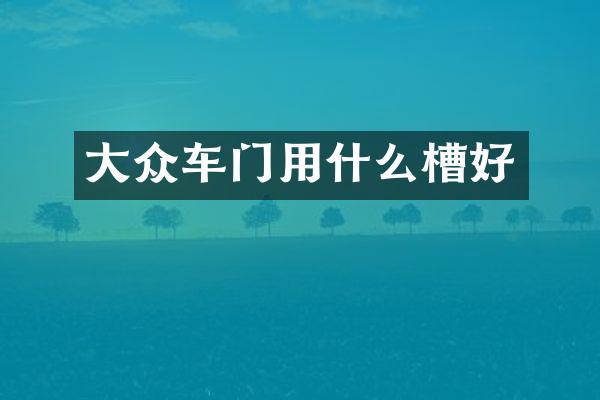 大众车门用什么槽好