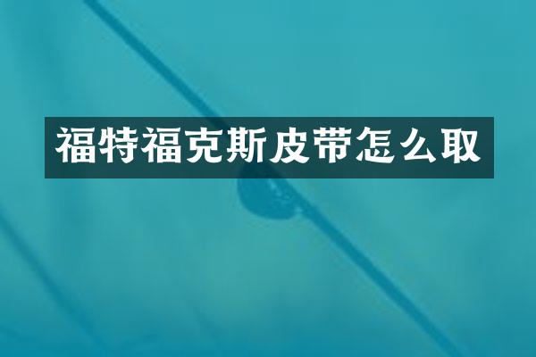 福特福克斯皮带怎么取