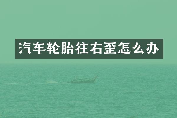 汽车轮胎往右歪怎么办