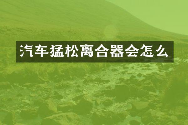 汽车猛松离合器会怎么