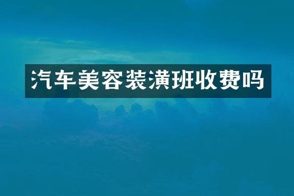 汽车美容装潢班收费吗