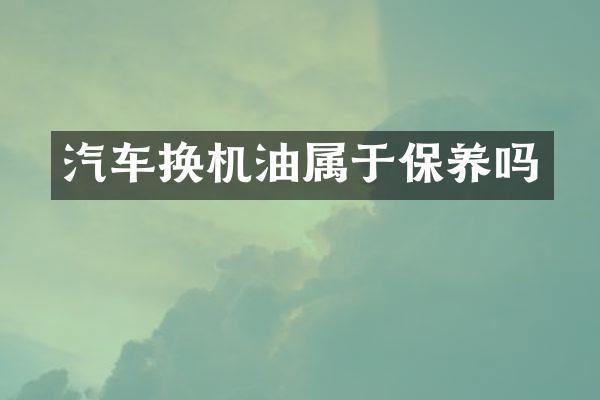 汽车换机油属于保养吗