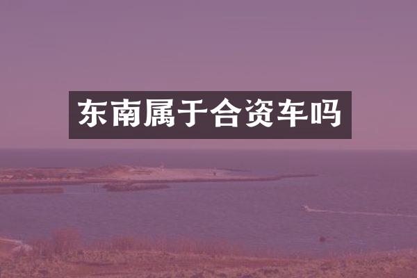 东南属于合资车吗