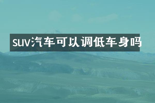 suv汽车可以调低车身吗