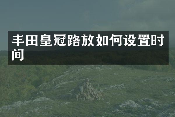 丰田皇冠路放如何设置时间