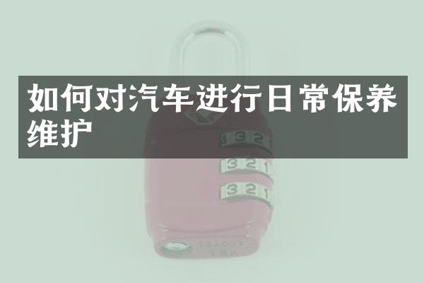 如何对汽车进行日常保养维护