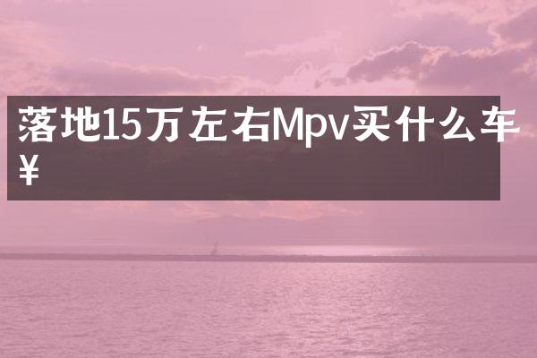 落地15万左右Mpv买什么车好