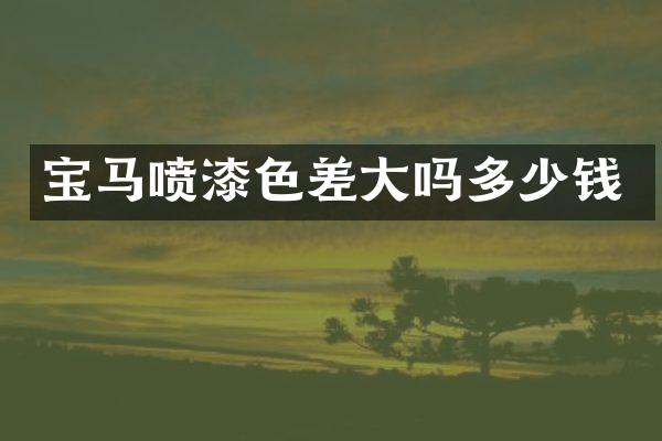 宝马喷漆色差大吗多少钱