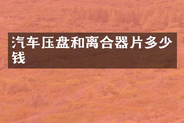 汽车压盘和离合器片多少钱
