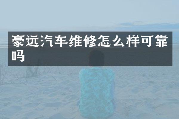 豪远汽车维修怎么样可靠吗